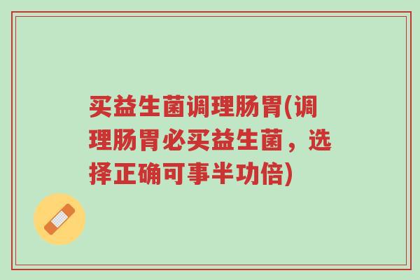 买益生菌调理肠胃(调理肠胃必买益生菌,选择正确可事半功倍)-第1张图片-超越 买益生菌调理肠胃(调理肠胃必买益生菌,选择正确可事半功倍)-第1张图片-超越