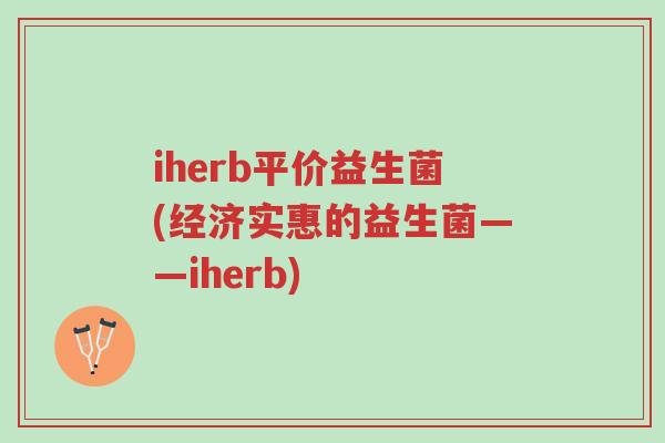 iherb平价益生菌(经济实惠的益生菌——iherb)-第1张图片-超越 iherb平价益生菌(经济实惠的益生菌——iherb)-第1张图片-超越