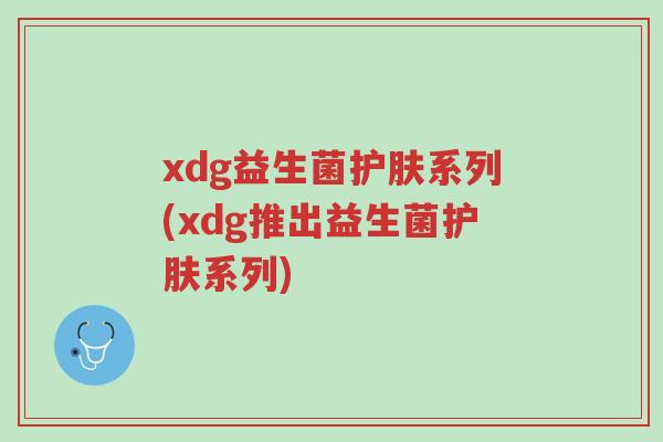xdg益生菌护肤系列(xdg推出益生菌护肤系列)-第1张图片-超越 xdg益生菌护肤系列(xdg推出益生菌护肤系列)-第1张图片-超越