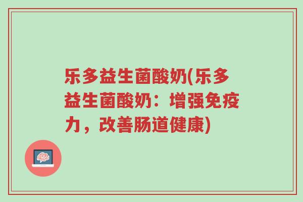 乐多益生菌酸奶(乐多益生菌酸奶:增强免疫力,改善肠道健康)-第1张图片-超越 乐多益生菌酸奶(乐多益生菌酸奶:增强免疫力,改善肠道健康)-第1张图片-超越