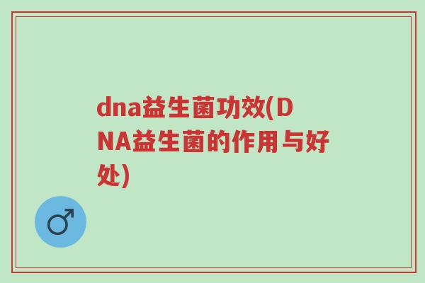 dna益生菌功效(DNA益生菌的作用与好处)-第1张图片-超越 dna益生菌功效(DNA益生菌的作用与好处)-第1张图片-超越