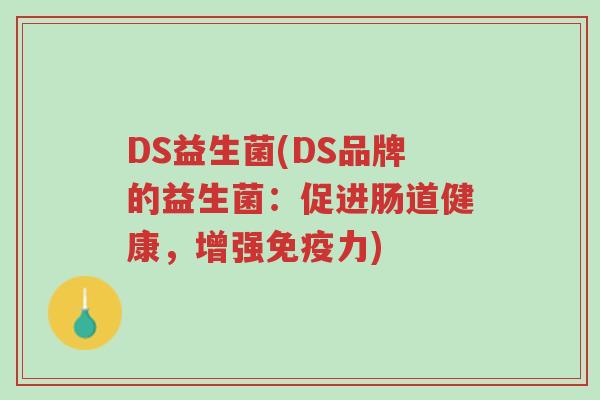 DS益生菌(DS品牌的益生菌:促进肠道健康,增强免疫力)-第1张图片-超越 DS益生菌(DS品牌的益生菌:促进肠道健康,增强免疫力)-第1张图片-超越