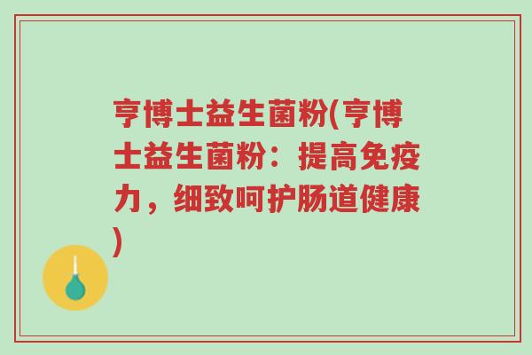 亨博士益生菌粉(亨博士益生菌粉:提高免疫力,细致呵护肠道健康)-第1张图片-超越 亨博士益生菌粉(亨博士益生菌粉:提高免疫力,细致呵护肠道健康)-第1张图片-超越
