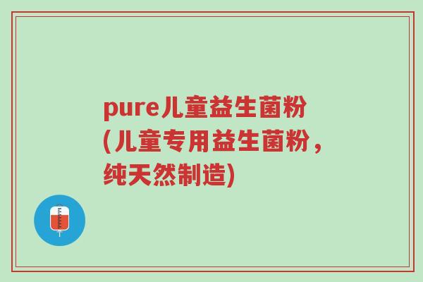 pure儿童益生菌粉(儿童专用益生菌粉,纯天然制造)-第1张图片-超越 pure儿童益生菌粉(儿童专用益生菌粉,纯天然制造)-第1张图片-超越