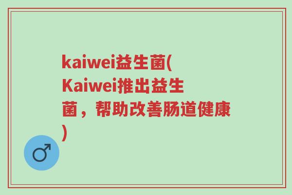 kaiwei益生菌(Kaiwei推出益生菌,帮助改善肠道健康)-第1张图片-超越 kaiwei益生菌(Kaiwei推出益生菌,帮助改善肠道健康)-第1张图片-超越