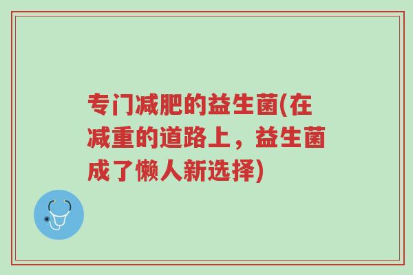专门减肥的益生菌(在减重的道路上，益生菌成了懒人新选择)-第1张图片-超越