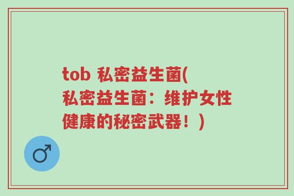 tob 私密益生菌(私密益生菌:维护女性健康的秘密武器!)-第1张图片-超越 tob 私密益生菌(私密益生菌:维护女性健康的秘密武器!)-第1张图片-超越