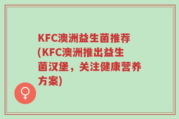 KFC澳洲益生菌推荐(KFC澳洲推出益生菌汉堡,关注健康营养方案)-第1张图片-超越 KFC澳洲益生菌推荐(KFC澳洲推出益生菌汉堡,关注健康营养方案)-第1张图片-超越