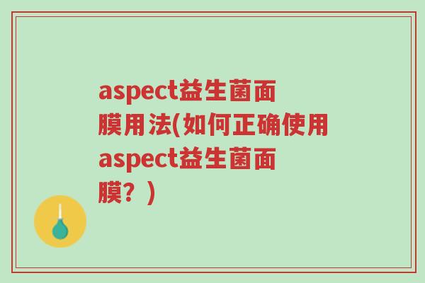 aspect益生菌面膜用法(如何正确使用aspect益生菌面膜?)-第1张图片-超越 aspect益生菌面膜用法(如何正确使用aspect益生菌面膜?)-第1张图片-超越