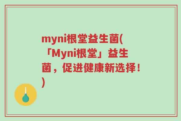 myni根堂益生菌(「Myni根堂」益生菌,促进健康新选择!)-第1张图片-超越 myni根堂益生菌(「Myni根堂」益生菌,促进健康新选择!)-第1张图片-超越