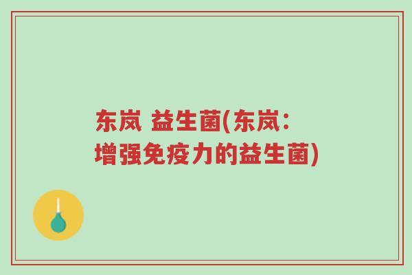 东岚 益生菌(东岚：增强免疫力的益生菌)-第1张图片-超越