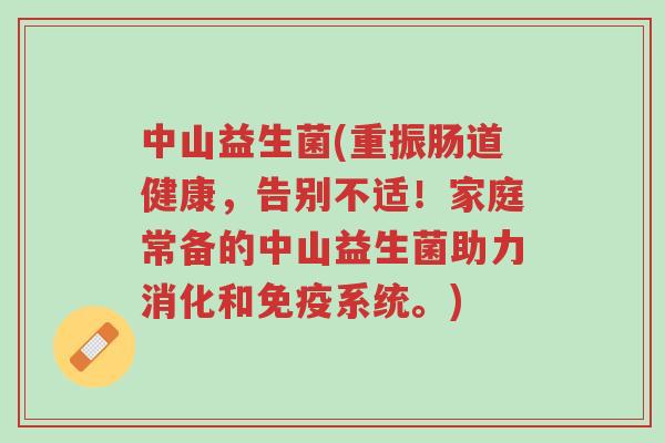 中山益生菌(重振肠道健康,告别不适!家庭常备的中山益生菌助力消化和免疫系统。)-第1张图片-超越 中山益生菌(重振肠道健康,告别不适!家庭常备的中山益生菌助力消化和免疫系统。)-第1张图片-超越