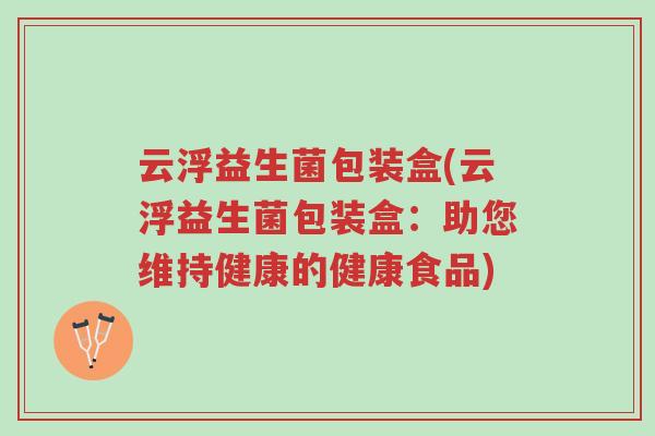 云浮益生菌包装盒(云浮益生菌包装盒:助您维持健康的健康食品)-第1张图片-超越 云浮益生菌包装盒(云浮益生菌包装盒:助您维持健康的健康食品)-第1张图片-超越