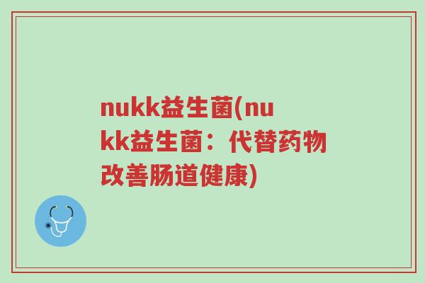 nukk益生菌(nukk益生菌:代替药物改善肠道健康)-第1张图片-超越 nukk益生菌(nukk益生菌:代替药物改善肠道健康)-第1张图片-超越