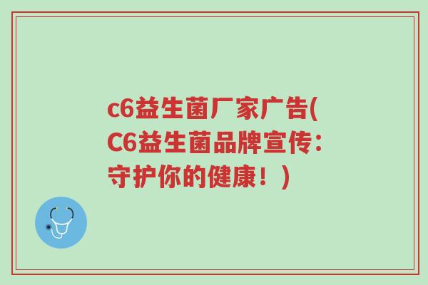 c6益生菌厂家广告(C6益生菌品牌宣传:守护你的健康!)-第1张图片-超越 c6益生菌厂家广告(C6益生菌品牌宣传:守护你的健康!)-第1张图片-超越
