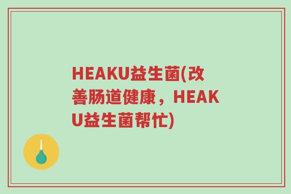 HEAKU益生菌(改善肠道健康，HEAKU益生菌帮忙)-第1张图片-超越