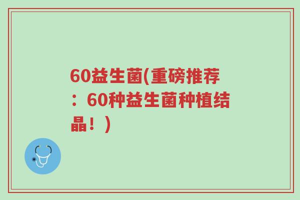 60益生菌(重磅推荐：60种益生菌种植结晶！)-第1张图片-超越