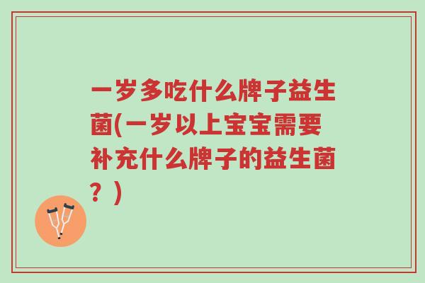 一岁多吃什么牌子益生菌(一岁以上宝宝需要补充什么牌子的益生菌?)-第1张图片-超越 一岁多吃什么牌子益生菌(一岁以上宝宝需要补充什么牌子的益生菌?)-第1张图片-超越