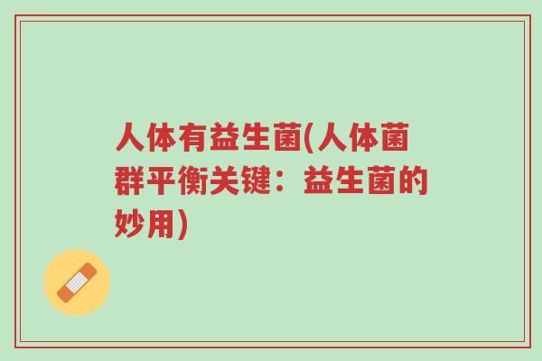 人体有益生菌(人体菌群平衡关键:益生菌的妙用)-第1张图片-超越 人体有益生菌(人体菌群平衡关键:益生菌的妙用)-第1张图片-超越