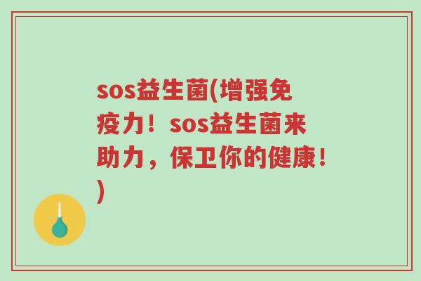 sos益生菌(增强免疫力!sos益生菌来助力,保卫你的健康!)-第1张图片-超越 sos益生菌(增强免疫力!sos益生菌来助力,保卫你的健康!)-第1张图片-超越