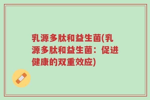 乳源多肽和益生菌(乳源多肽和益生菌:促进健康的双重效应)-第1张图片-超越 乳源多肽和益生菌(乳源多肽和益生菌:促进健康的双重效应)-第1张图片-超越