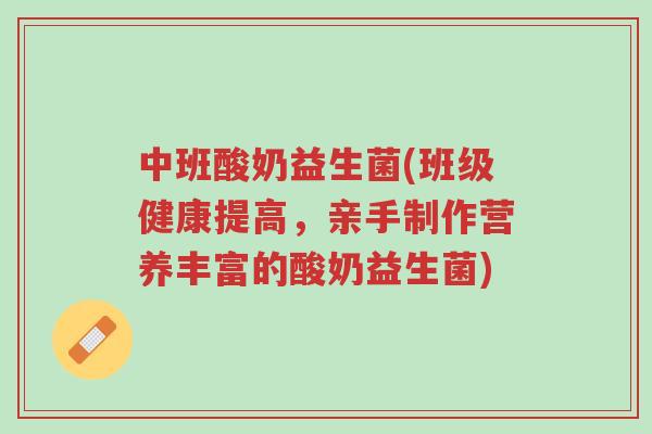 中班酸奶益生菌(班级健康提高,亲手制作营养丰富的酸奶益生菌)-第1张图片-超越 中班酸奶益生菌(班级健康提高,亲手制作营养丰富的酸奶益生菌)-第1张图片-超越
