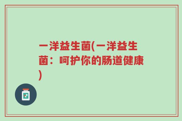 一洋益生菌(一洋益生菌:呵护你的肠道健康)-第1张图片-超越 一洋益生菌(一洋益生菌:呵护你的肠道健康)-第1张图片-超越