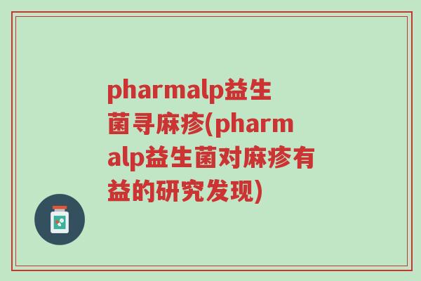 pharmalp益生菌寻麻疹(pharmalp益生菌对麻疹有益的研究发现)-第1张图片-超越 pharmalp益生菌寻麻疹(pharmalp益生菌对麻疹有益的研究发现)-第1张图片-超越