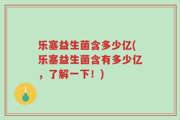 乐塞益生菌含多少亿(乐塞益生菌含有多少亿，了解一下！)-第1张图片-超越