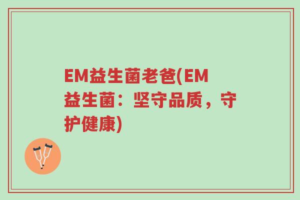 EM益生菌老爸(EM益生菌:坚守品质,守护健康)-第1张图片-超越 EM益生菌老爸(EM益生菌:坚守品质,守护健康)-第1张图片-超越