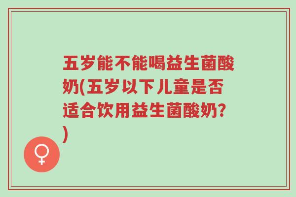 五岁能不能喝益生菌酸奶(五岁以下儿童是否适合饮用益生菌酸奶?)-第1张图片-超越 五岁能不能喝益生菌酸奶(五岁以下儿童是否适合饮用益生菌酸奶?)-第1张图片-超越