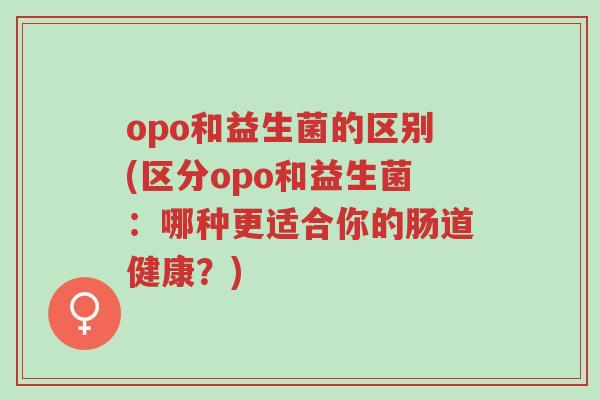 opo和益生菌的区别(区分opo和益生菌:哪种更适合你的肠道健康?)-第1张图片-超越 opo和益生菌的区别(区分opo和益生菌:哪种更适合你的肠道健康?)-第1张图片-超越