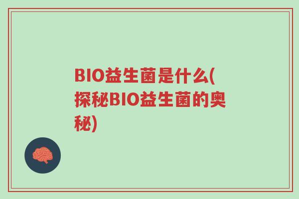 BIO益生菌是什么(探秘BIO益生菌的奥秘)-第1张图片-超越
