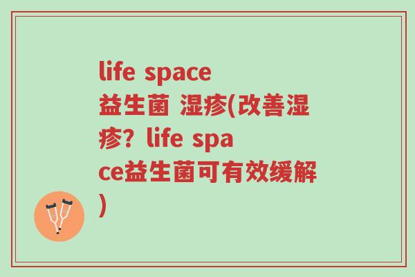 life space益生菌 湿疹(改善湿疹?life space益生菌可有效缓解)-第1张图片-超越 life space益生菌 湿疹(改善湿疹?life space益生菌可有效缓解)-第1张图片-超越