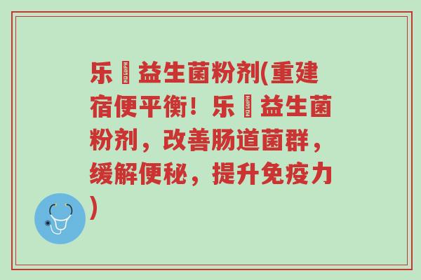 乐馚益生菌粉剂(重建宿便平衡！乐馚益生菌粉剂，改善肠道菌群，缓解便秘，提升免疫力)-第1张图片-超越