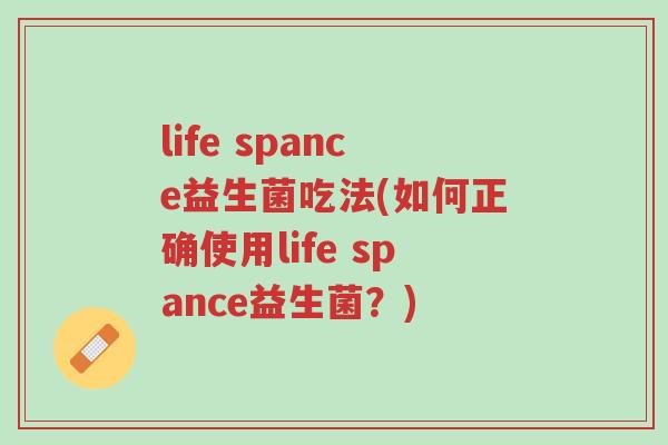 life spance益生菌吃法(如何正确使用life spance益生菌?)-第1张图片-超越 life spance益生菌吃法(如何正确使用life spance益生菌?)-第1张图片-超越