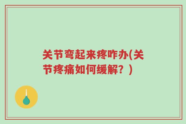 关节弯起来疼咋办(关节疼痛如何缓解？)-第1张图片-超越