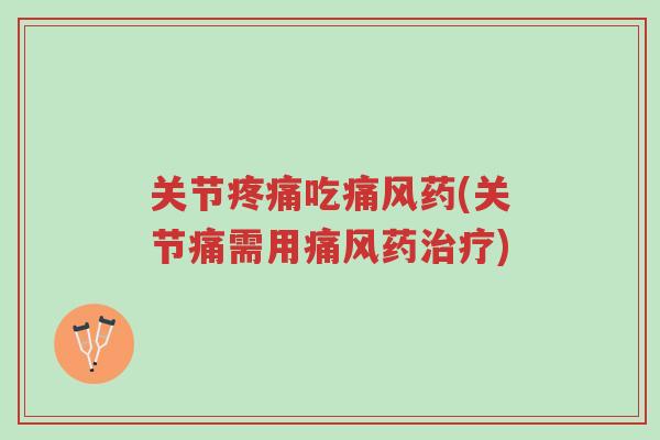 关节疼痛吃痛风药(关节痛需用痛风药治疗)-第1张图片-超越 关节疼痛吃痛风药(关节痛需用痛风药治疗)-第1张图片-超越