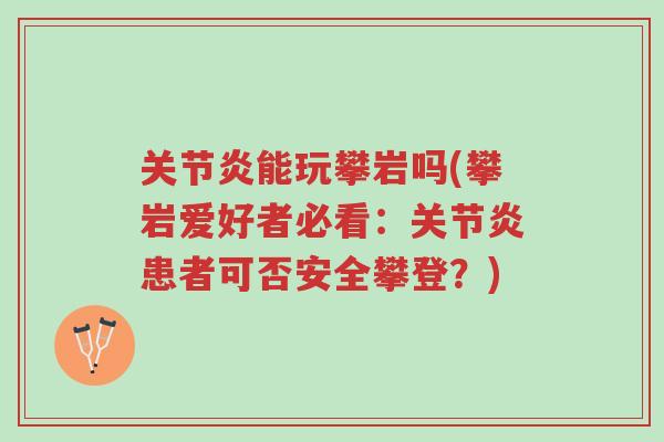 关节炎能玩攀岩吗(攀岩爱好者必看:关节炎患者可否安全攀登?)-第1张图片-超越 关节炎能玩攀岩吗(攀岩爱好者必看:关节炎患者可否安全攀登?)-第1张图片-超越