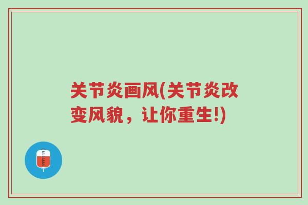 关节炎画风(关节炎改变风貌,让你重生!)-第1张图片-超越 关节炎画风(关节炎改变风貌,让你重生!)-第1张图片-超越
