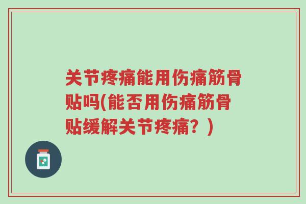 关节疼痛能用伤痛筋骨贴吗(能否用伤痛筋骨贴缓解关节疼痛?)-第1张图片-超越 关节疼痛能用伤痛筋骨贴吗(能否用伤痛筋骨贴缓解关节疼痛?)-第1张图片-超越