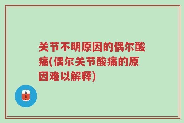 关节不明原因的偶尔酸痛(偶尔关节酸痛的原因难以解释)-第1张图片-超越