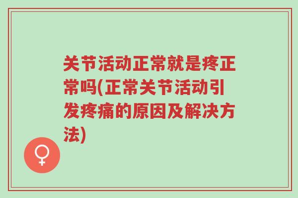 关节活动正常就是疼正常吗(正常关节活动引发疼痛的原因及解决方法)-第1张图片-超越 关节活动正常就是疼正常吗(正常关节活动引发疼痛的原因及解决方法)-第1张图片-超越