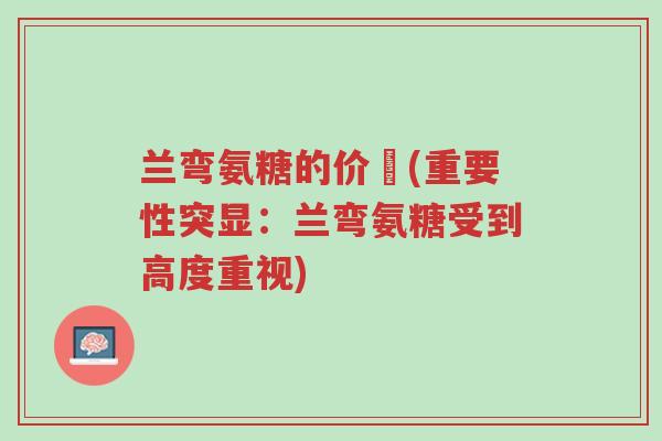 兰弯氨糖的价佫(重要性突显:兰弯氨糖受到高度重视)-第1张图片-超越 兰弯氨糖的价佫(重要性突显:兰弯氨糖受到高度重视)-第1张图片-超越
