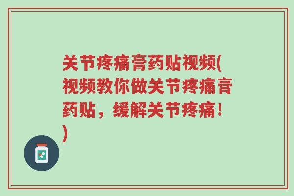 关节疼痛膏药贴视频(视频教你做关节疼痛膏药贴,缓解关节疼痛!)-第1张图片-超越 关节疼痛膏药贴视频(视频教你做关节疼痛膏药贴,缓解关节疼痛!)-第1张图片-超越