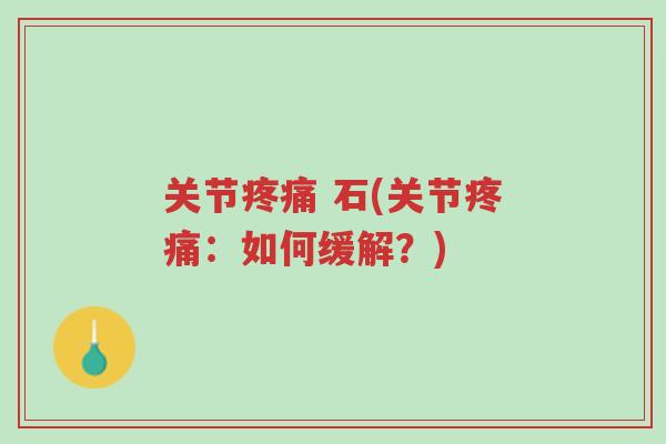 关节疼痛 石(关节疼痛:如何缓解?)-第1张图片-超越 关节疼痛 石(关节疼痛:如何缓解?)-第1张图片-超越