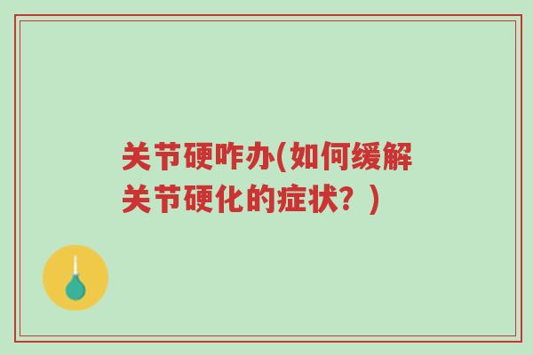关节硬咋办(如何缓解关节硬化的症状?)-第1张图片-超越 关节硬咋办(如何缓解关节硬化的症状?)-第1张图片-超越