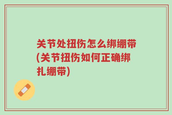 关节处扭伤怎么绑绷带(关节扭伤如何正确绑扎绷带)-第1张图片-超越 关节处扭伤怎么绑绷带(关节扭伤如何正确绑扎绷带)-第1张图片-超越