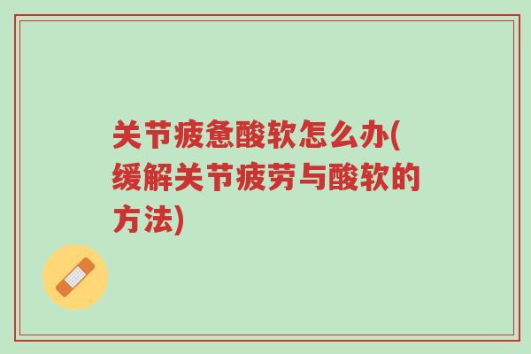 关节疲惫酸软怎么办(缓解关节疲劳与酸软的方法)-第1张图片-超越 关节疲惫酸软怎么办(缓解关节疲劳与酸软的方法)-第1张图片-超越