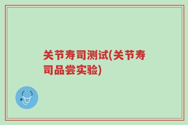 关节寿司测试(关节寿司品尝实验)-第1张图片-超越 关节寿司测试(关节寿司品尝实验)-第1张图片-超越